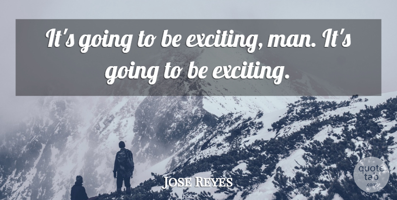 Jose Reyes Quote About Man: Its Going To Be Exciting...