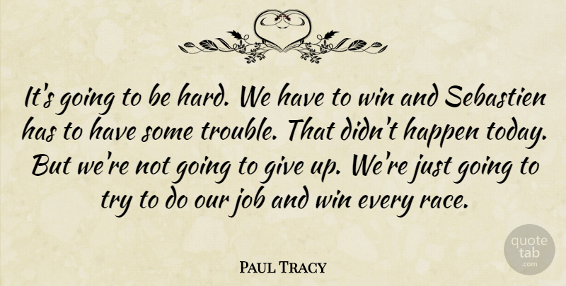 Paul Tracy Quote About Happen, Job, Win: Its Going To Be Hard...
