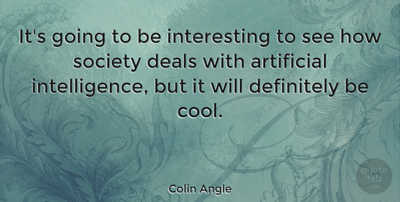 Colin Angle Quote About Artificial, Cool, Deals, Definitely, Society: Its Going To Be Interesting...