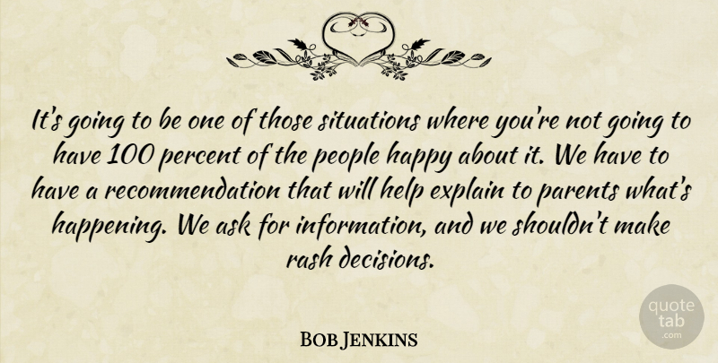 Bob Jenkins Quote About Ask, Explain, Happy, Help, Parents: Its Going To Be One...