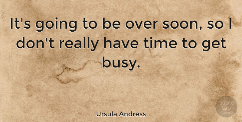 Ursula Andress Quote About Busy: Its Going To Be Over...