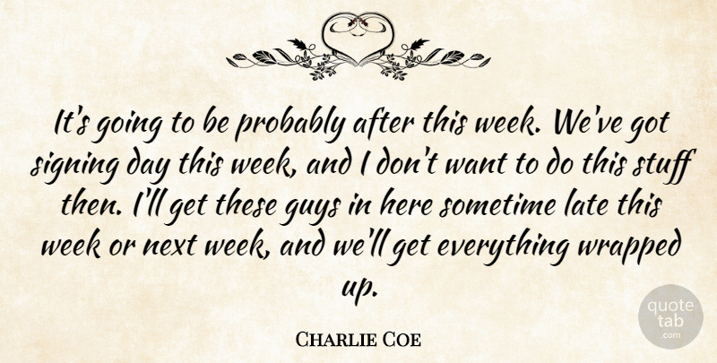 Charlie Coe Quote About Guys, Late, Next, Signing, Sometime: Its Going To Be Probably...