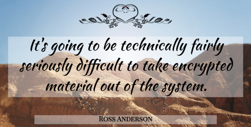 Ross Anderson Quote About Difficult, Fairly, Material, Seriously: Its Going To Be Technically...