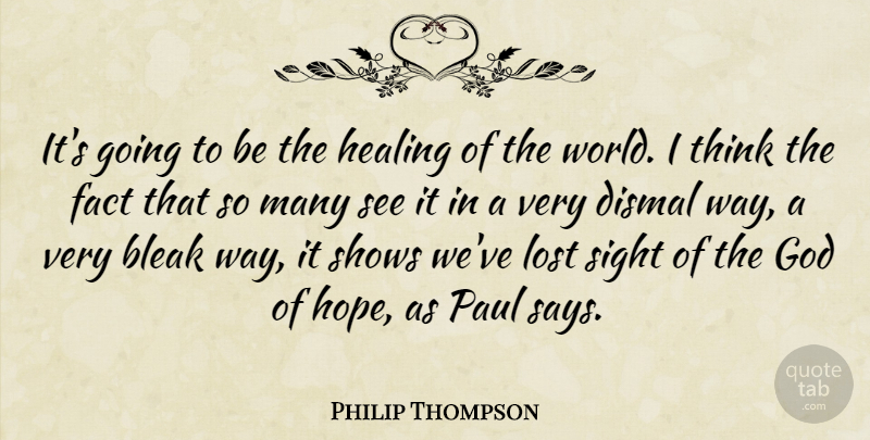 Philip Thompson Quote About Bleak, Dismal, Fact, God, Healing: Its Going To Be The...