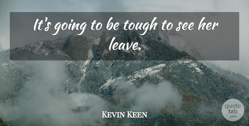 Kevin Keen Quote About Tough: Its Going To Be Tough...