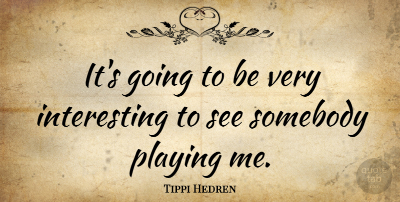 Tippi Hedren Quote About Interesting, Very Interesting: Its Going To Be Very...
