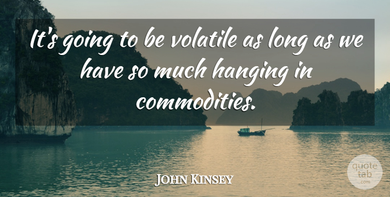 John Kinsey Quote About Hanging, Volatile: Its Going To Be Volatile...