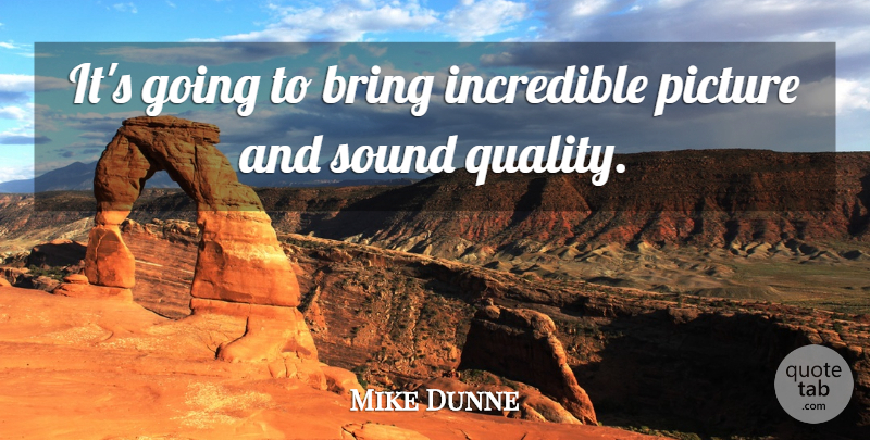 Mike Dunne Quote About Bring, Incredible, Picture, Quality, Sound: Its Going To Bring Incredible...