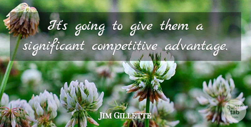 Jim Gillette Quote About Advantage: Its Going To Give Them...