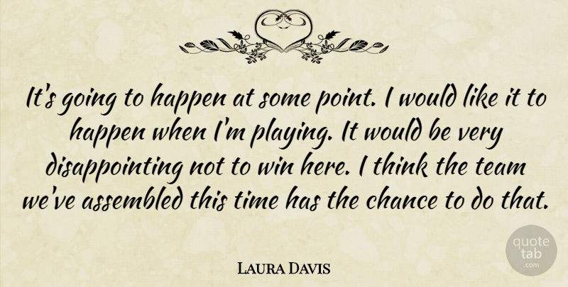 Laura Davis Quote About Chance, Happen, Team, Time, Win: Its Going To Happen At...