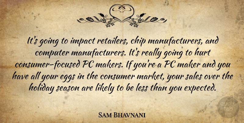 Sam Bhavnani Quote About Chip, Computer, Consumer, Eggs, Holiday: Its Going To Impact Retailers...