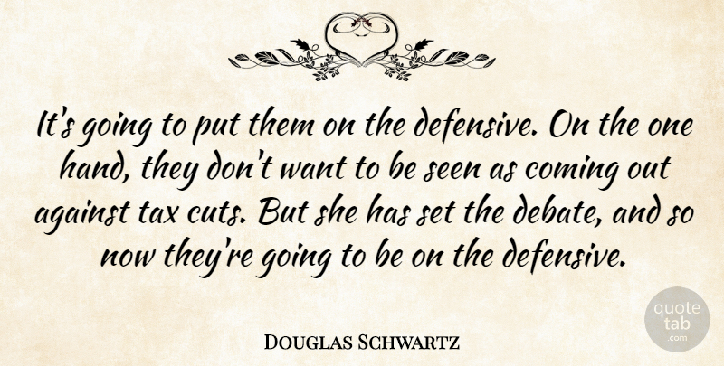 Douglas Schwartz Quote About Against, Coming, Seen, Tax: Its Going To Put Them...