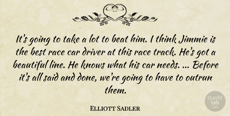 Elliott Sadler Quote About Beat, Beautiful, Best, Car, Driver: Its Going To Take A...