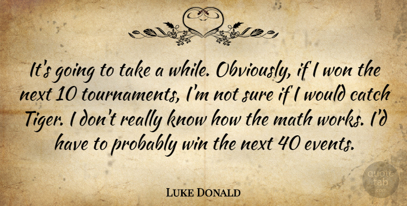 Luke Donald Quote About Catch, Math, Next, Sure, Win: Its Going To Take A...