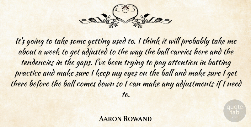 Aaron Rowand Quote About Adjusted, Attention, Ball, Batting, Carries: Its Going To Take Some...