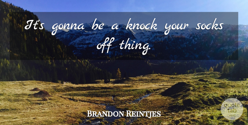 Brandon Reintjes Quote About Gonna, Knock, Socks: Its Gonna Be A Knock...
