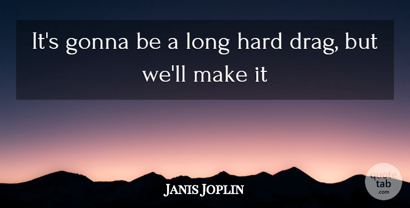 Janis Joplin Quote About Gonna, Hard: Its Gonna Be A Long...