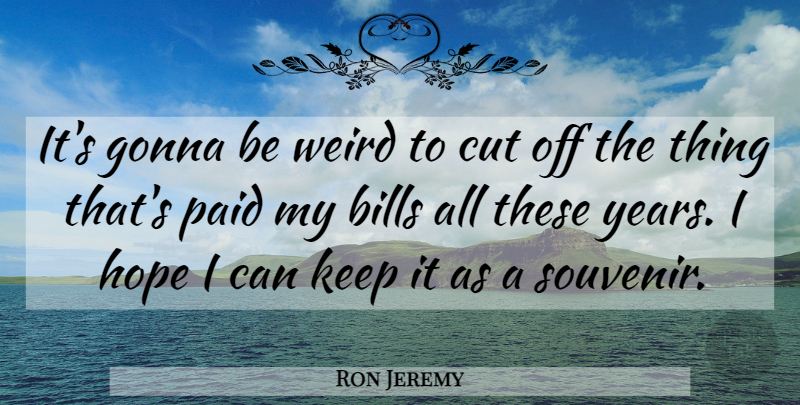 Ron Jeremy Quote About Bills, Cut, Gonna, Hope, Paid: Its Gonna Be Weird To...