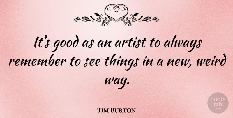 Tim Burton Quote About Artist, Way, Remember: Its Good As An Artist...
