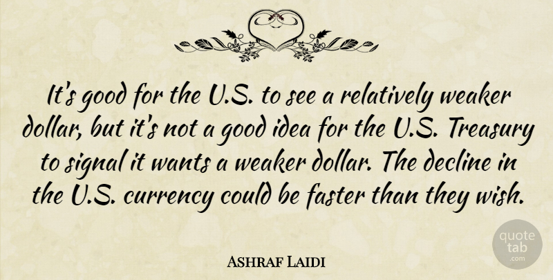 Ashraf Laidi Quote About Currency, Decline, Faster, Good, Relatively: Its Good For The U...