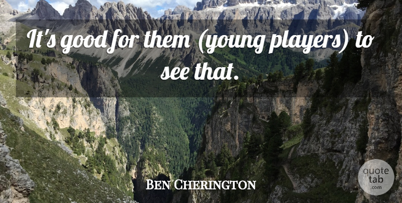 Ben Cherington Quote About Good: Its Good For Them Young...