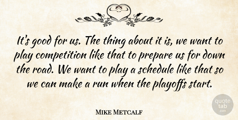 Mike Metcalf Quote About Competition, Good, Playoffs, Prepare, Run: Its Good For Us The...
