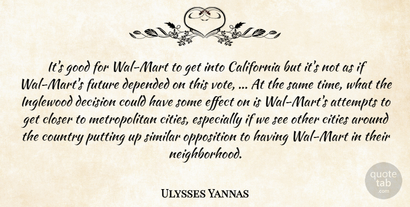 Ulysses Yannas Quote About Attempts, California, Cities, Closer, Country: Its Good For Wal Mart...