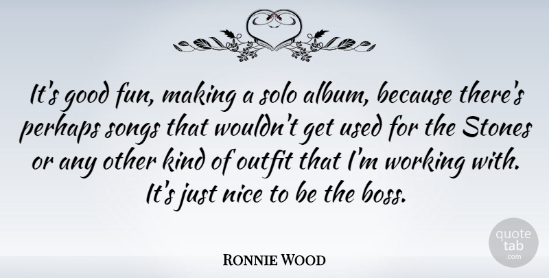 Ronnie Wood Quote About Good, Nice, Outfit, Perhaps, Solo: Its Good Fun Making A...