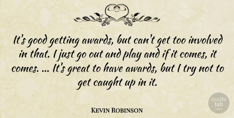 Kevin Robinson Quote About Caught, Good, Great, Involved: Its Good Getting Awards But...