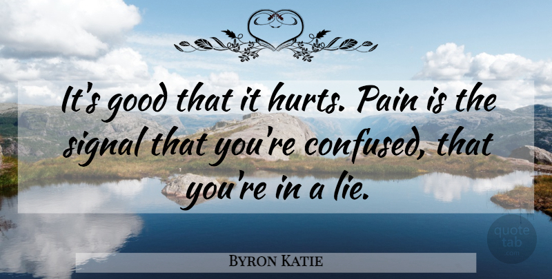 Byron Katie Quote About Inspirational, Hurt, Pain: Its Good That It Hurts...