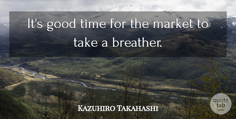 Kazuhiro Takahashi Quote About Good, Market, Time: Its Good Time For The...