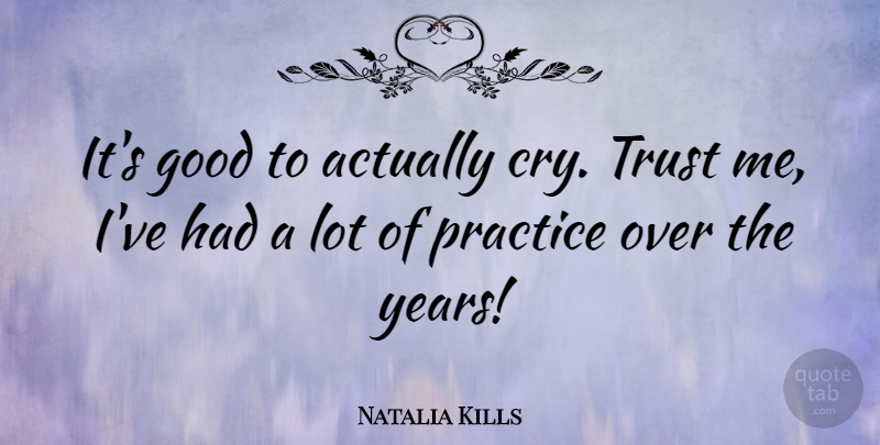 Natalia Kills Quote About Practice, Years, Trust Me: Its Good To Actually Cry...