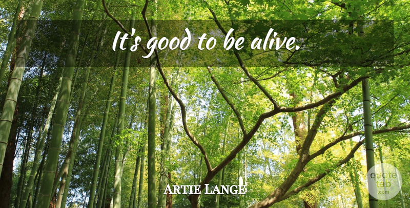 Artie Lange Quote About Alive: Its Good To Be Alive...