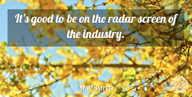 Mac Smith Quote About Good, Radar, Screen: Its Good To Be On...