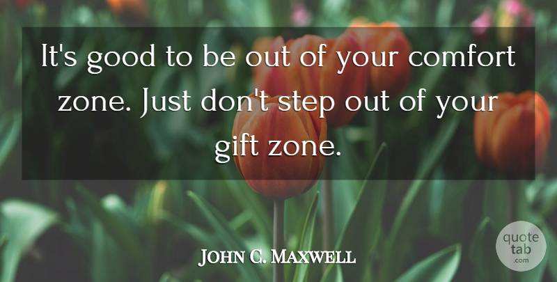 John C. Maxwell Quote About Steps, Comfort, Comfort Zone: Its Good To Be Out...