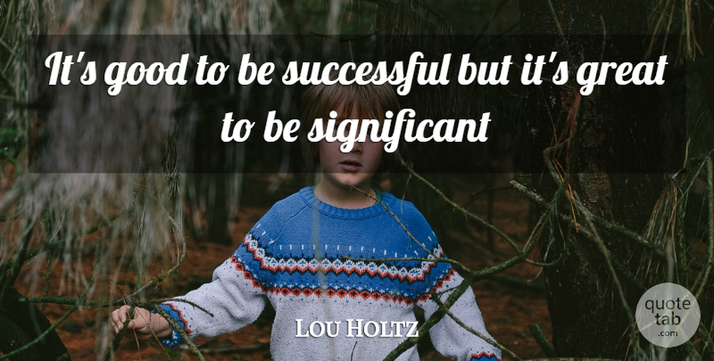 Lou Holtz Quote About Successful, Being Successful, Significant: Its Good To Be Successful...