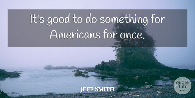 Jeff Smith Quote About American Entertainer, Good: Its Good To Do Something...