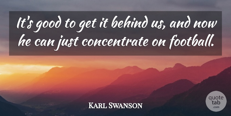 Karl Swanson Quote About Behind, Good: Its Good To Get It...