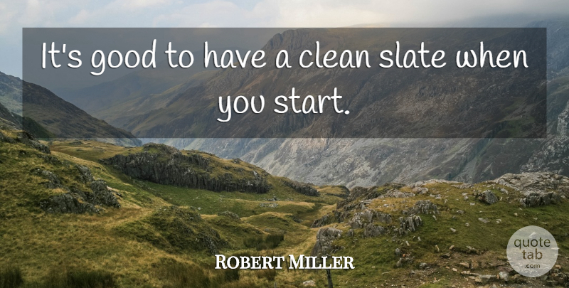 Robert Miller Quote About Clean, Good, Slate: Its Good To Have A...