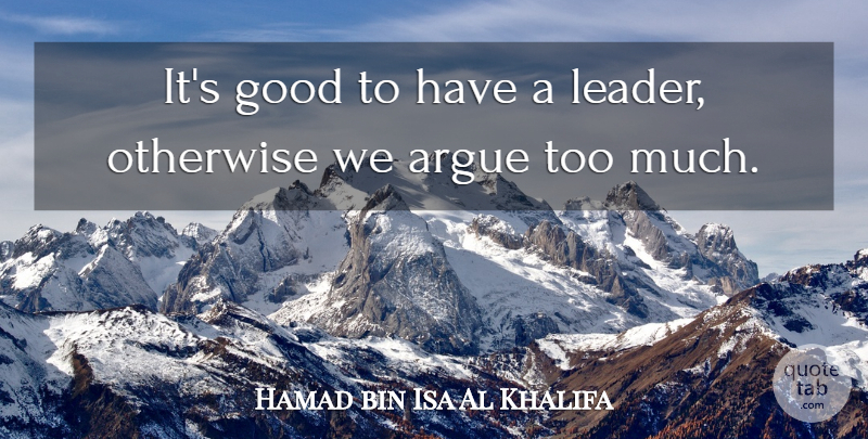 Hamad bin Isa Al Khalifa Quote About Leader, Too Much, Arguing: Its Good To Have A...