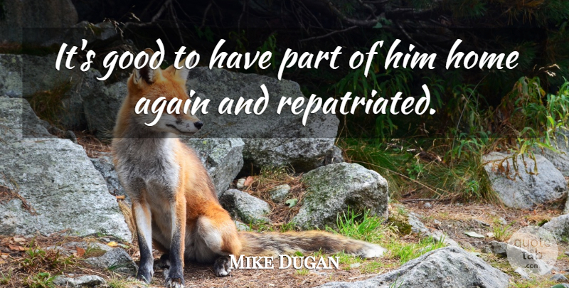 Mike Dugan Quote About Again, Good, Home: Its Good To Have Part...