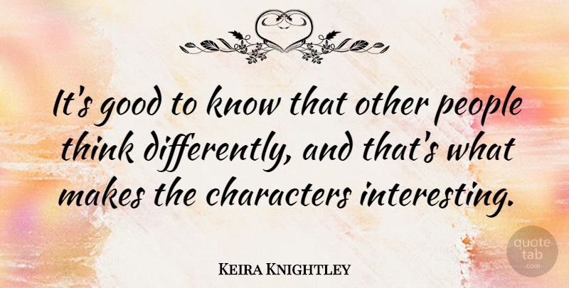 Keira Knightley Quote About Character, Thinking, Interesting: Its Good To Know That...