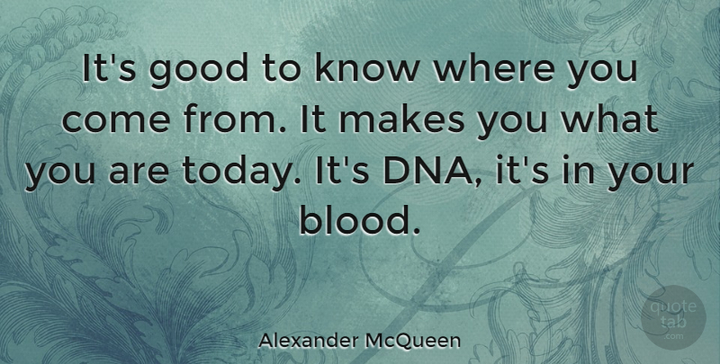 Alexander McQueen Quote About Blood, Dna, Where You Come: Its Good To Know Where...
