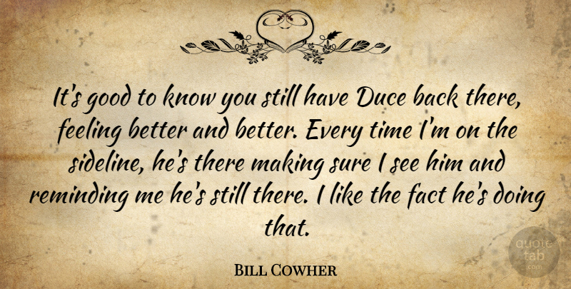 Bill Cowher Quote About Fact, Feeling, Good, Reminding, Sure: Its Good To Know You...