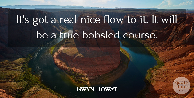 Gwyn Howat Quote About Flow, Nice, True: Its Got A Real Nice...