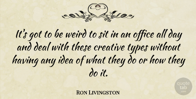 Ron Livingston Quote About Ideas, Office, Creative: Its Got To Be Weird...