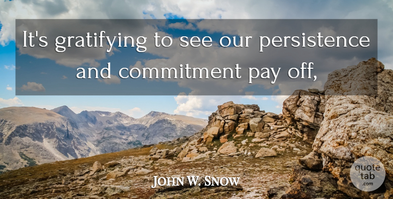John W. Snow Quote About Commitment, Gratifying, Pay: Its Gratifying To See Our...