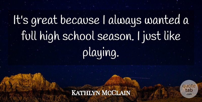 Kathlyn McClain Quote About Full, Great, High, School: Its Great Because I Always...