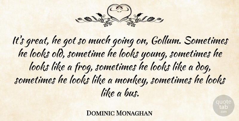 Dominic Monaghan Quote About Looks, Sometime: Its Great He Got So...