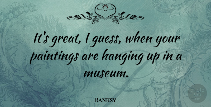 Banksy Quote About Great, Paintings: Its Great I Guess When...